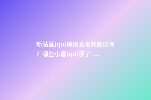 新站區(qū)房價真相到底如何？哪些小區(qū)漲了，哪些小區(qū)跌了？